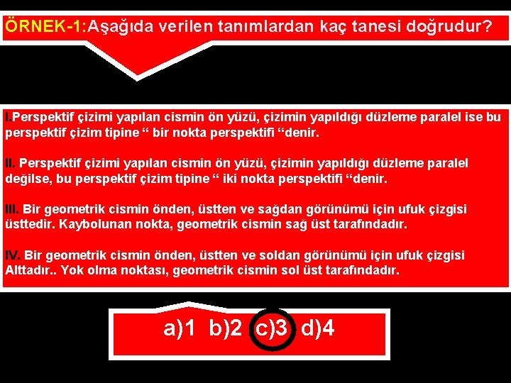 ÖRNEK-1: Aşağıda verilen tanımlardan kaç tanesi doğrudur? I. Perspektif çizimi yapılan cismin ön yüzü,