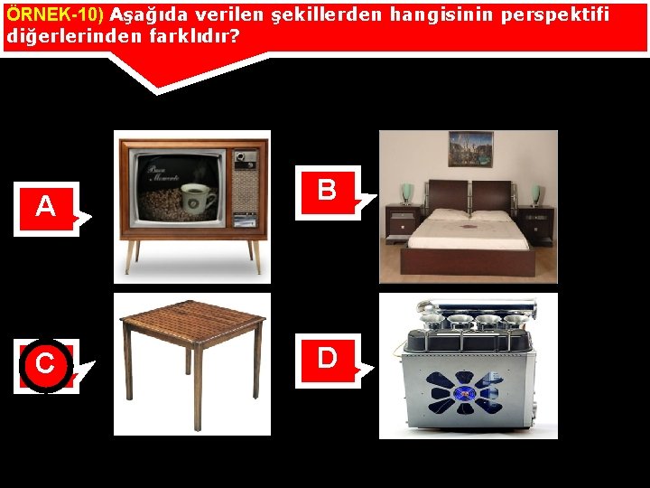 ÖRNEK-10) Aşağıda verilen şekillerden hangisinin perspektifi diğerlerinden farklıdır? A C B D 