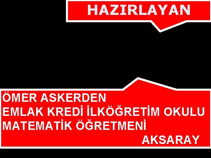 HAZIRLAYAN ÖMER ASKERDEN EMLAK KREDİ İLKÖĞRETİM OKULU MATEMATİK ÖĞRETMENİ AKSARAY 