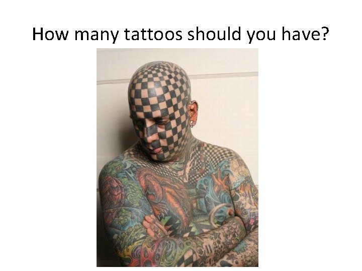 How many tattoos should you have? How many tattoos should you have?