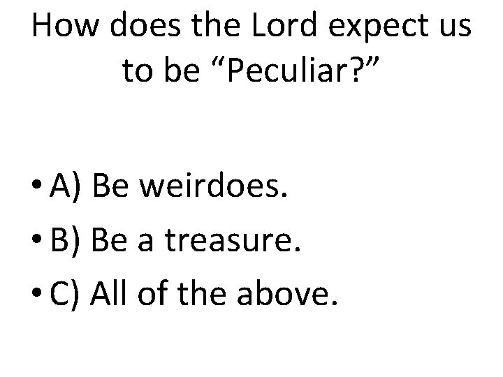How does the Lord expect us to be “Peculiar? ” • A) Be weirdoes. How does the Lord expect us to be “Peculiar? ” • A) Be weirdoes.