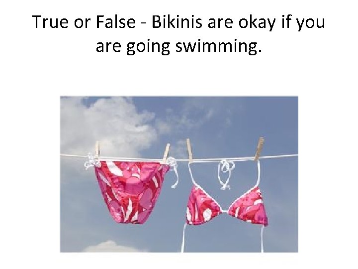True or False - Bikinis are okay if you are going swimming. True or False - Bikinis are okay if you are going swimming.