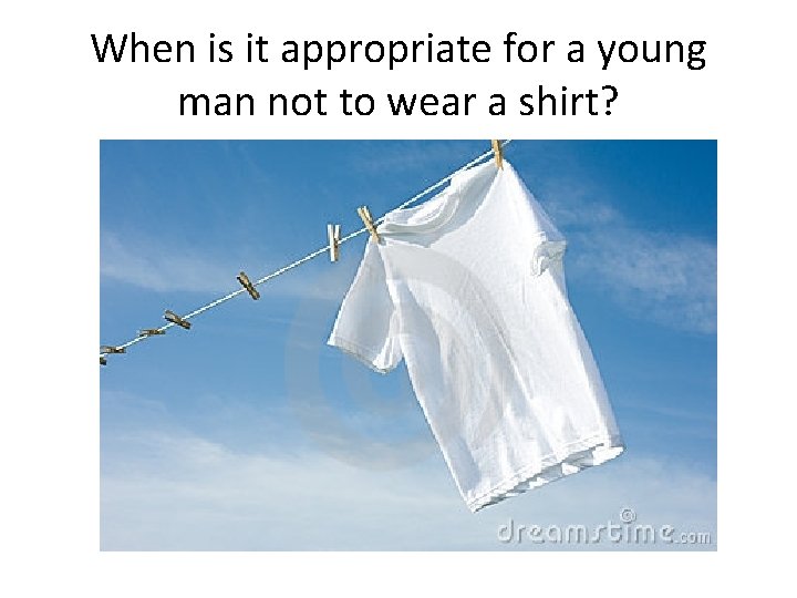 When is it appropriate for a young man not to wear a shirt? When is it appropriate for a young man not to wear a shirt?