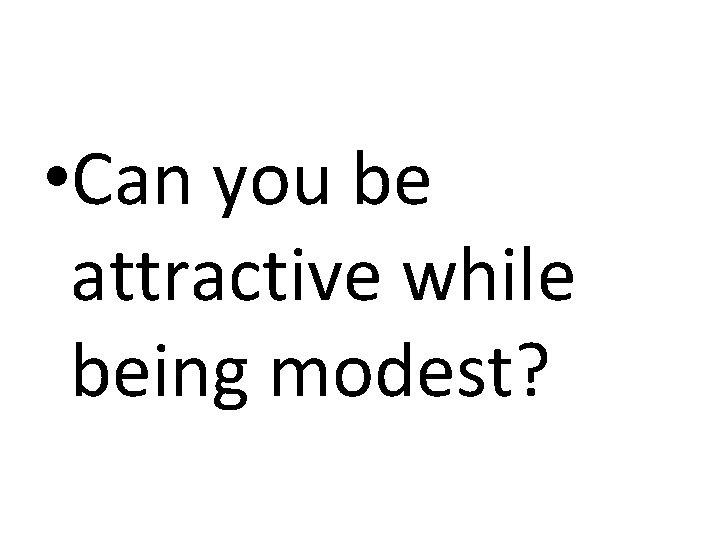 • Can you be attractive while being modest? • Can you be attractive while being modest?