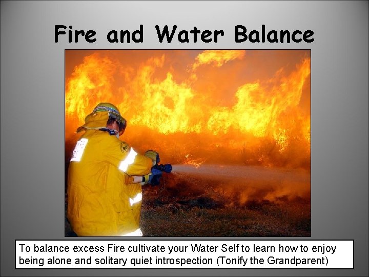 Fire and Water Balance To balance excess Fire cultivate your Water Self to learn