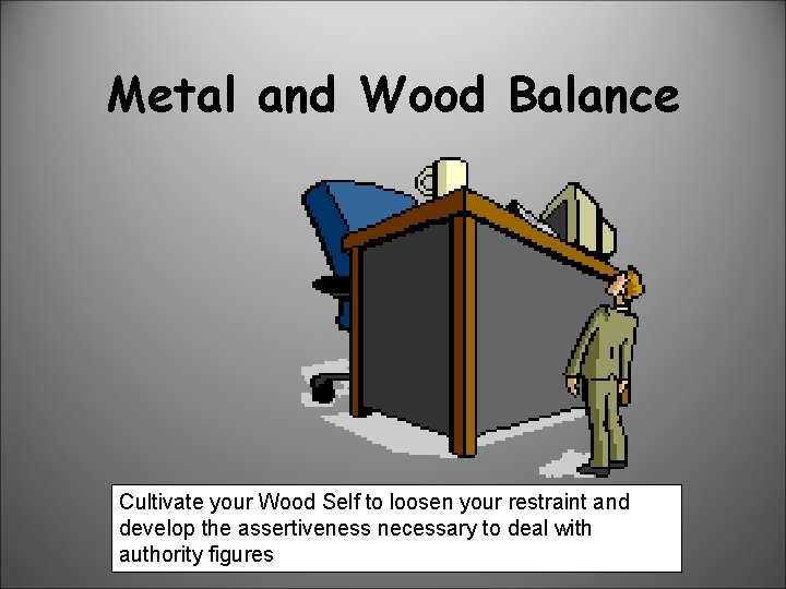 Metal and Wood Balance Cultivate your Wood Self to loosen your restraint and develop