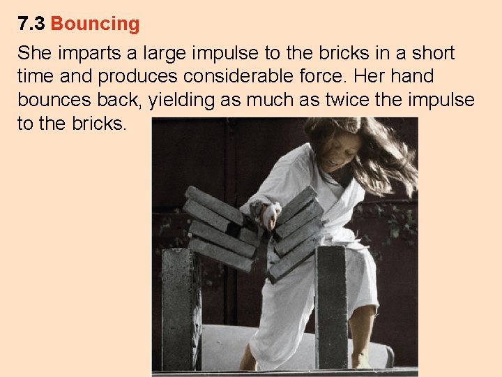 7. 3 Bouncing She imparts a large impulse to the bricks in a short