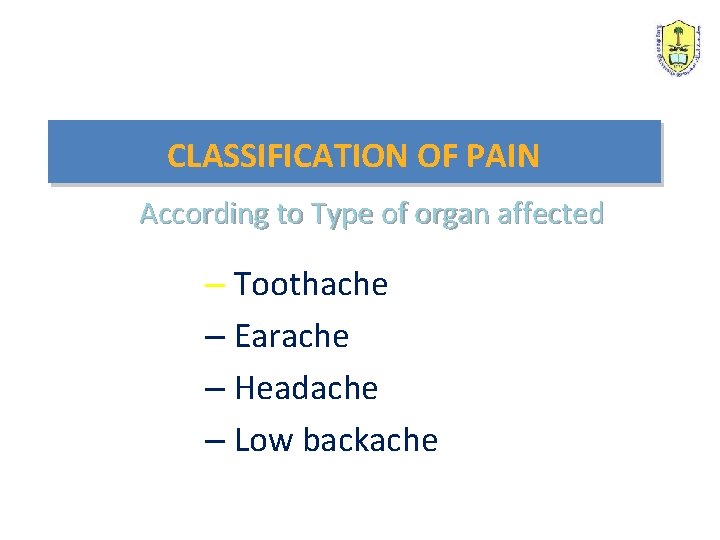 CLASSIFICATION OF PAIN According to Type of organ affected – Toothache – Earache –