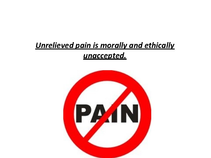 Unrelieved pain is morally and ethically unaccepted. 