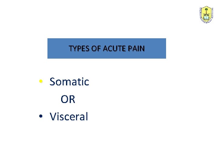 TYPES OF ACUTE PAIN • Somatic OR • Visceral 