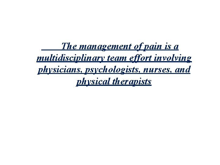 The management of pain is a multidisciplinary team effort involving physicians, psychologists, nurses, and
