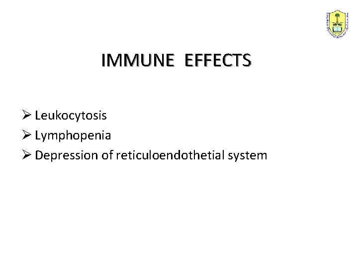 IMMUNE EFFECTS Ø Leukocytosis Ø Lymphopenia Ø Depression of reticuloendothetial system 