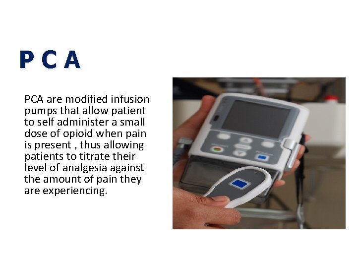 PCA are modified infusion pumps that allow patient to self administer a small dose