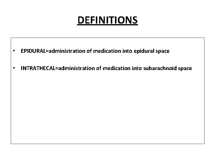 DEFINITIONS • EPIDURAL=administration of medication into epidural space • INTRATHECAL=administration of medication into subarachnoid