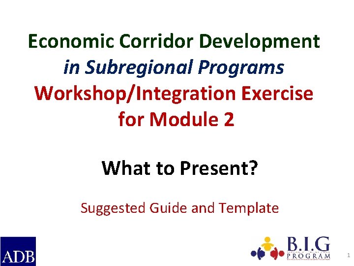 Economic Corridor Development in Subregional Programs Workshop/Integration Exercise for Module 2 What to Present?