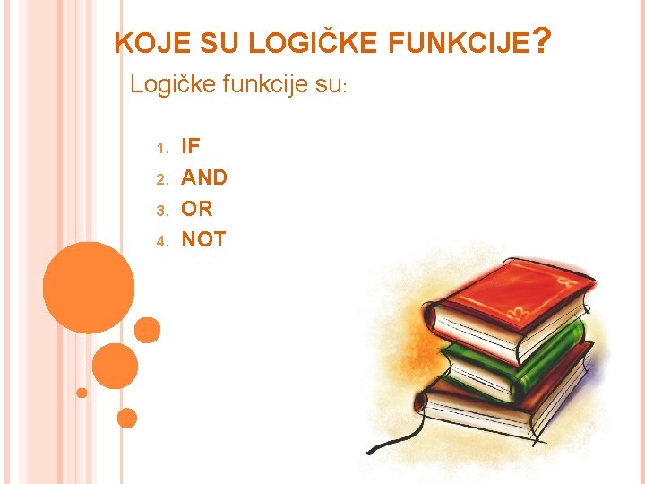 KOJE SU LOGIČKE FUNKCIJE? Logičke funkcije su: 1. 2. 3. 4. IF AND OR