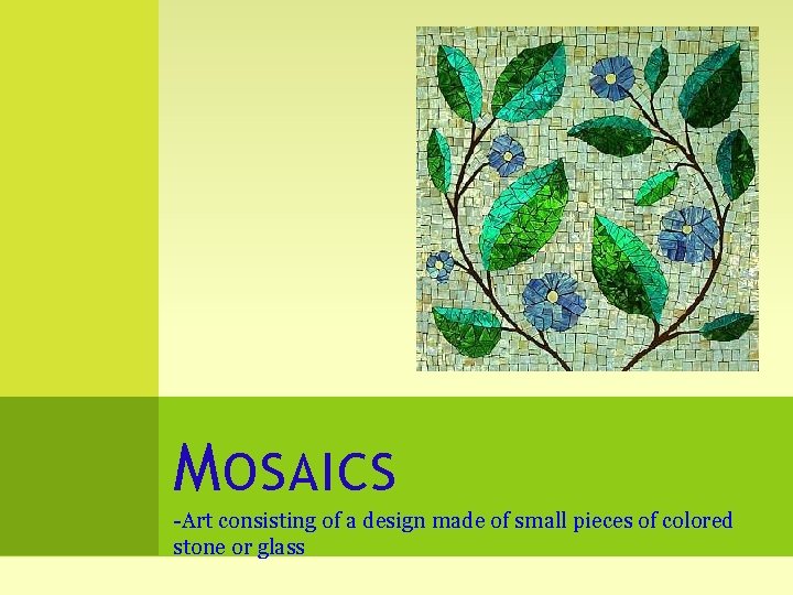 M OSAICS -Art consisting of a design made of small pieces of colored stone
