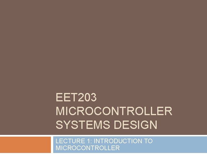 EET 203 MICROCONTROLLER SYSTEMS DESIGN LECTURE 1: INTRODUCTION TO MICROCONTROLLER 
