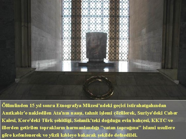 Ölümünden 15 yıl sonra Etnografya Müzesi'ndeki geçici istirahatgahından Anıtkabir'e nakledilen Ata'nın naaşı, tahnit işlemi