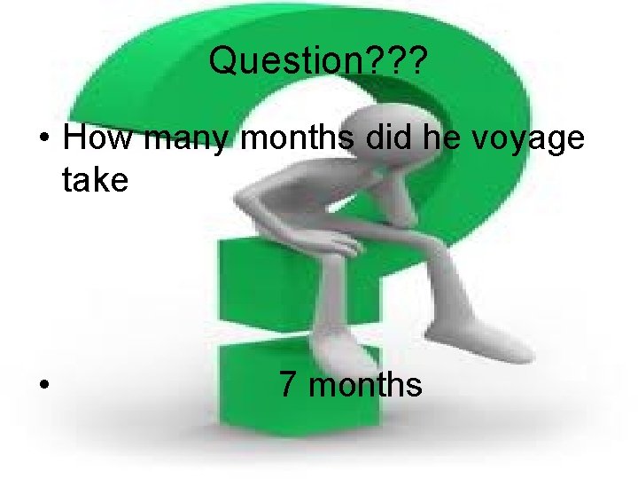 Question? ? ? • How many months did he voyage take • 7 months