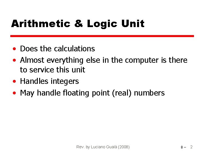 Arithmetic & Logic Unit • Does the calculations • Almost everything else in the