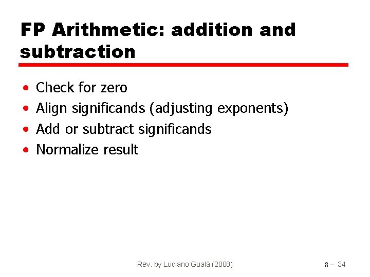 FP Arithmetic: addition and subtraction • • Check for zero Align significands (adjusting exponents)