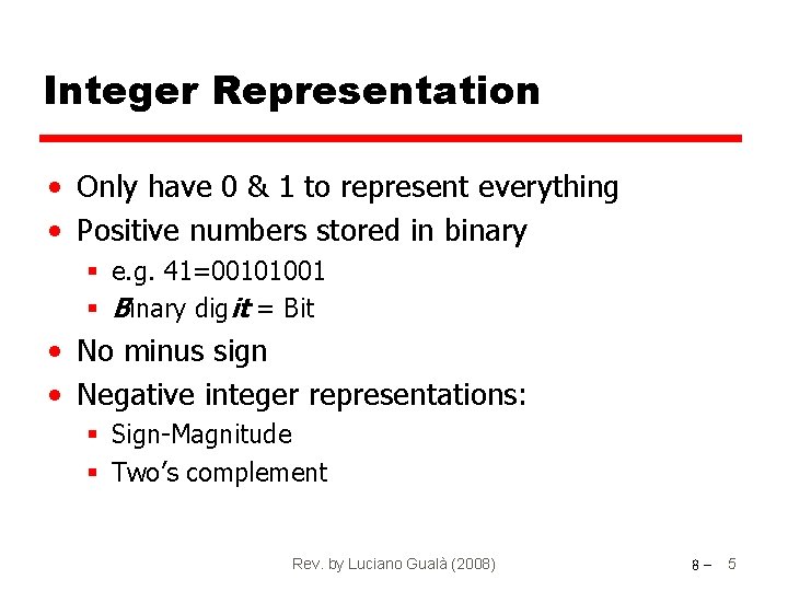 Integer Representation • Only have 0 & 1 to represent everything • Positive numbers