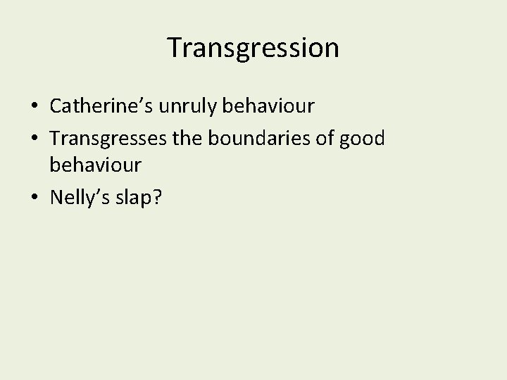 Transgression • Catherine’s unruly behaviour • Transgresses the boundaries of good behaviour • Nelly’s