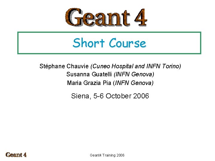 Short Course Stéphane Chauvie (Cuneo Hospital and INFN Torino) Susanna Guatelli (INFN Genova) Maria