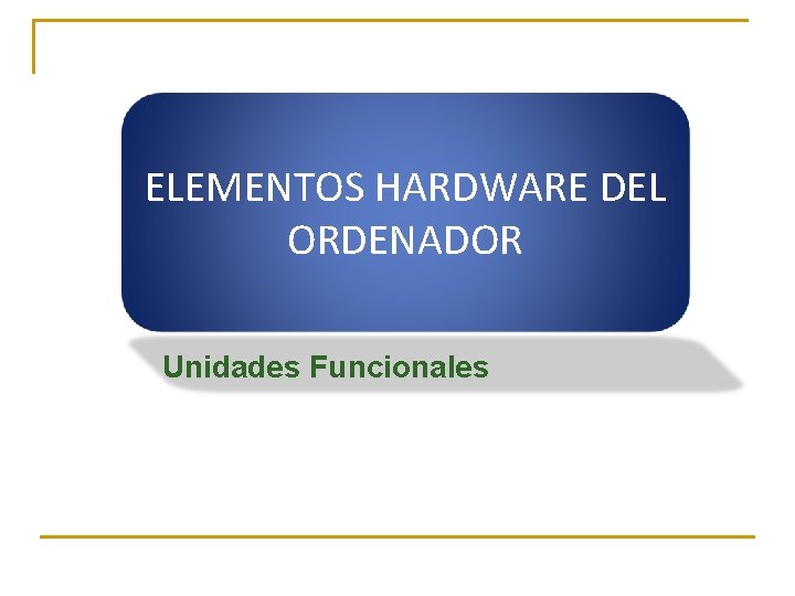ELEMENTOS HARDWARE DEL ORDENADOR Unidades Funcionales 