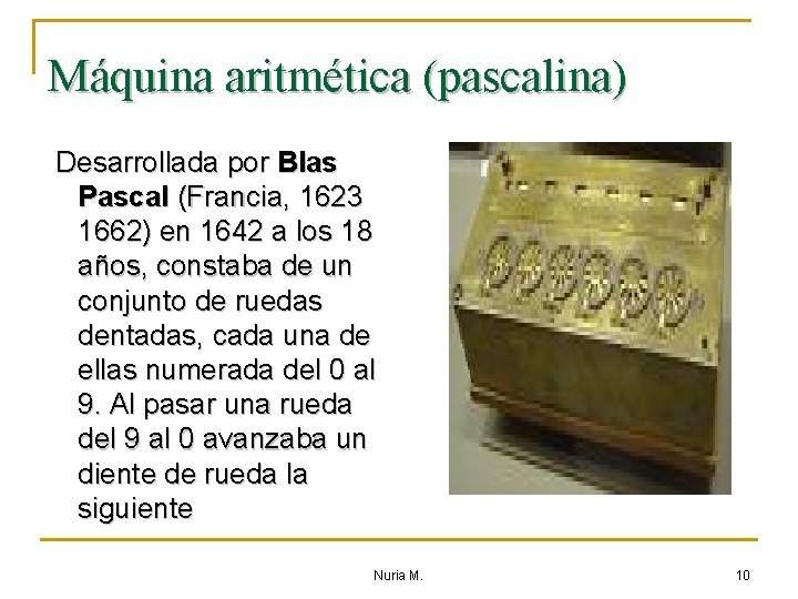 Máquina aritmética (pascalina) Desarrollada por Blas Pascal (Francia, 1623 1662) en 1642 a los