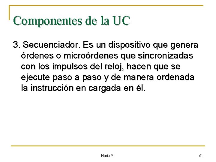 Componentes de la UC 3. Secuenciador. Es un dispositivo que genera órdenes o microórdenes
