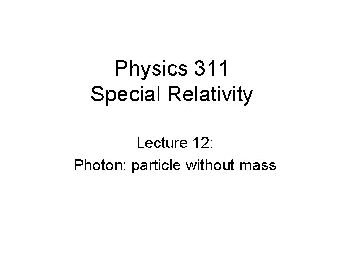 Physics 311 Special Relativity Lecture 12: Photon: particle without mass 