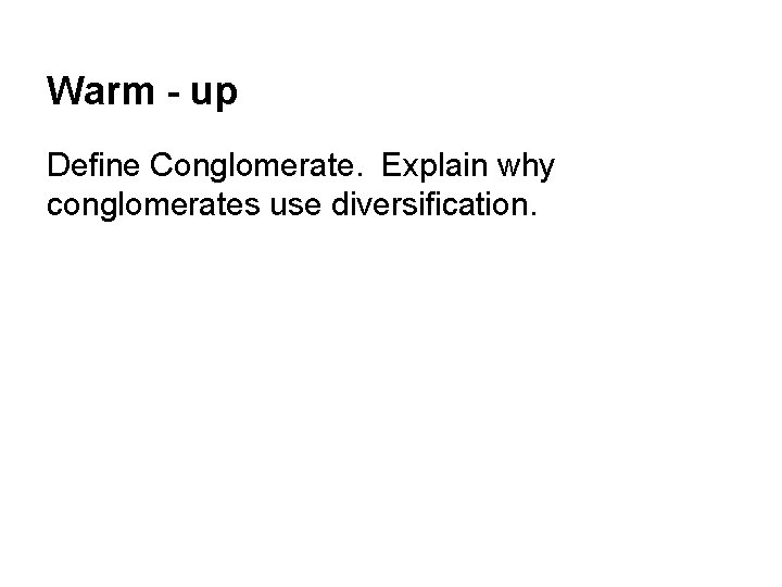 Warm - up Define Conglomerate. Explain why conglomerates use diversification. 