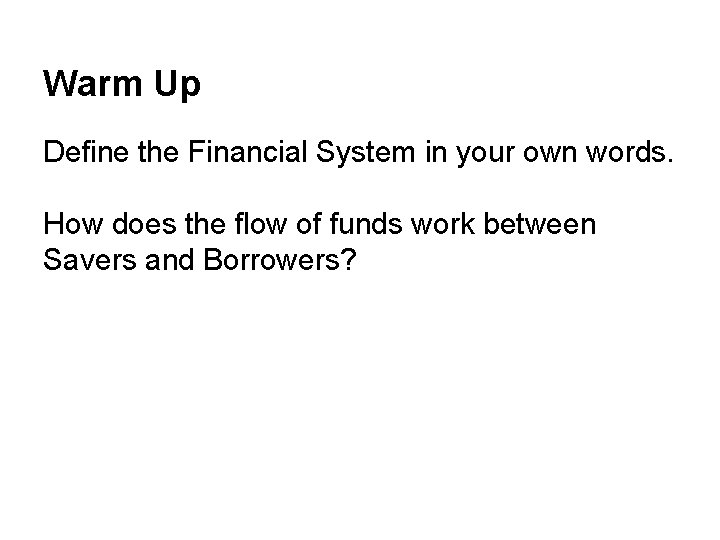 Warm Up Define the Financial System in your own words. How does the flow