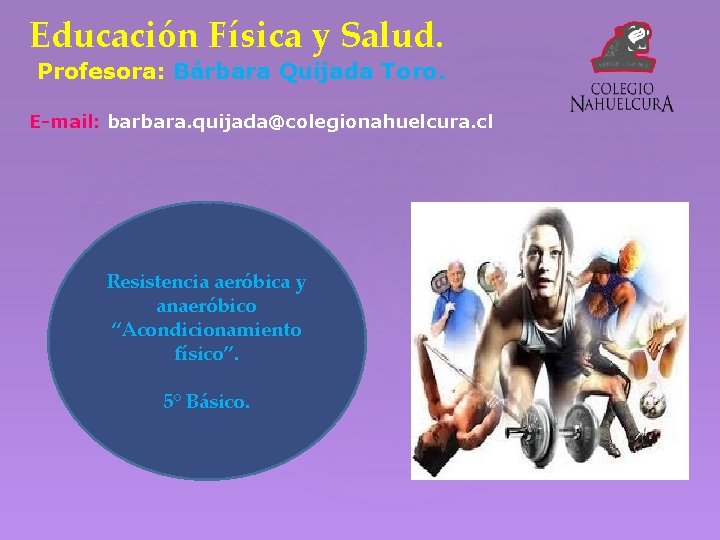 Educación Física y Salud. Profesora: Bárbara Quijada Toro. E-mail: barbara. quijada@colegionahuelcura. cl Resistencia aeróbica