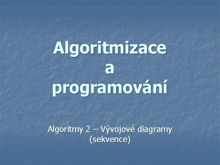 Algoritmizace a programování Algoritmy 2 – Vývojové diagramy (sekvence) 