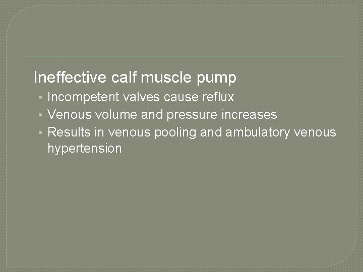  Ineffective calf muscle pump • Incompetent valves cause reflux • Venous volume and