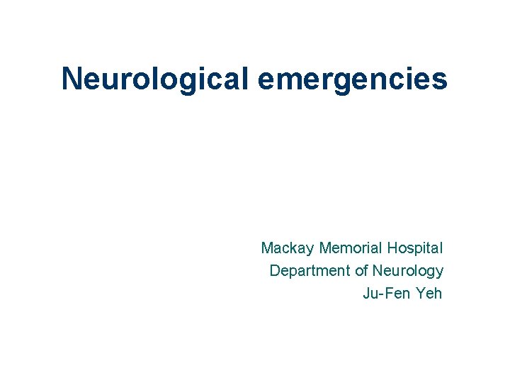 Neurological emergencies Mackay Memorial Hospital Department of Neurology Ju-Fen Yeh 1 