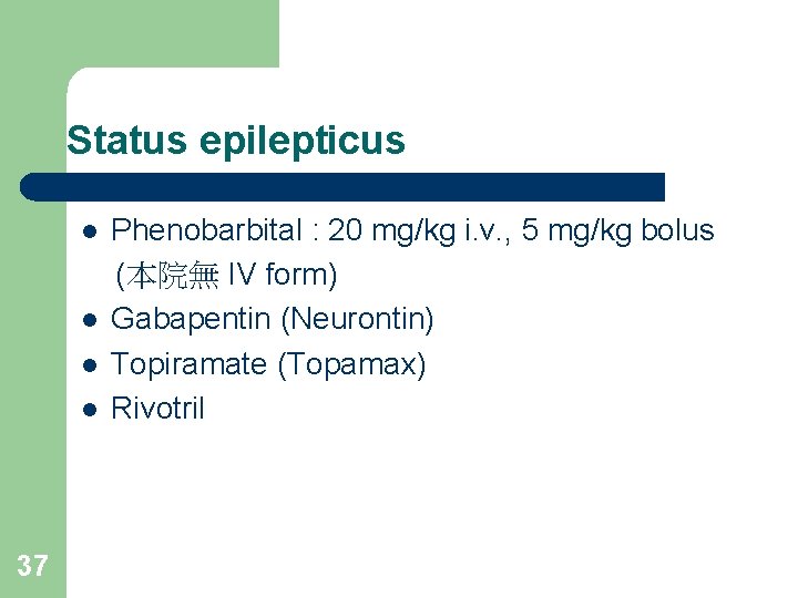 Status epilepticus l l 37 Phenobarbital : 20 mg/kg i. v. , 5 mg/kg