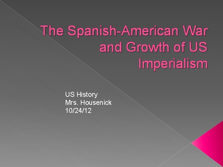 The Spanish-American War and Growth of US Imperialism US History Mrs. Housenick 10/24/12 