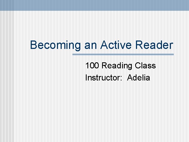 Becoming an Active Reader 100 Reading Class Instructor: Adelia 