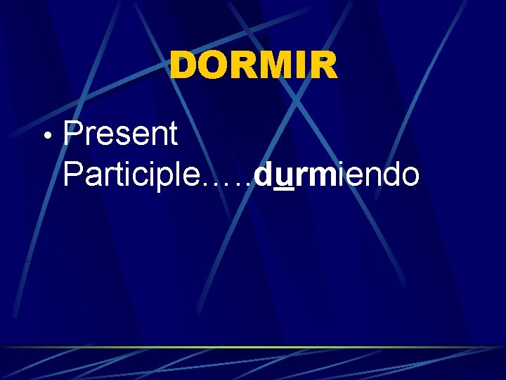 DORMIR • Present Participle…. . durmiendo 