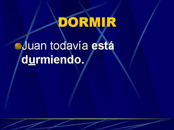 DORMIR Juan todavía está durmiendo. 