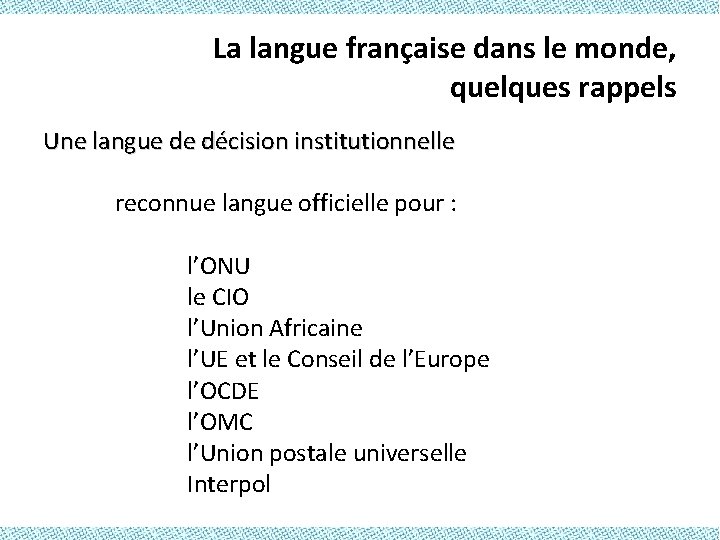 La langue française dans le monde, quelques rappels Une langue de décision institutionnelle reconnue