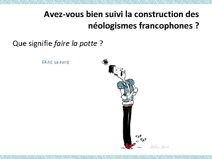 Avez-vous bien suivi la construction des néologismes francophones ? Que signifie faire la potte