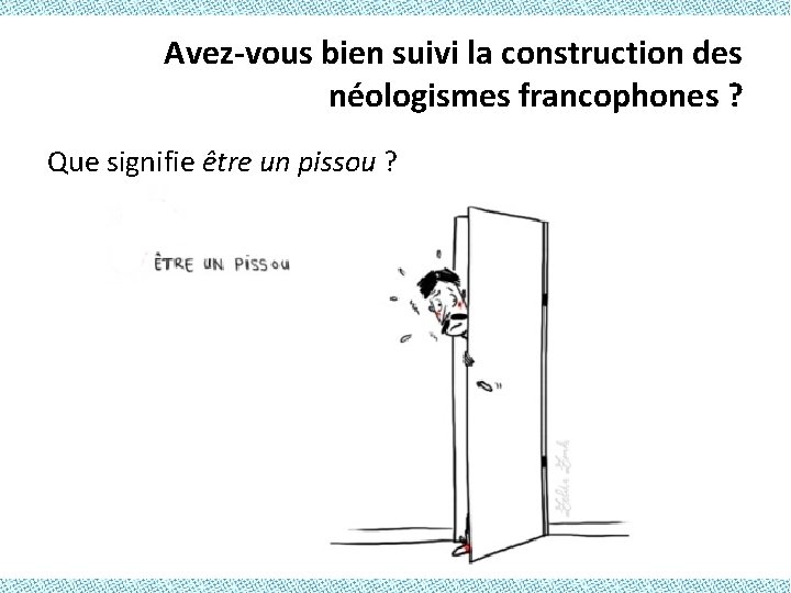 Avez-vous bien suivi la construction des néologismes francophones ? Que signifie être un pissou