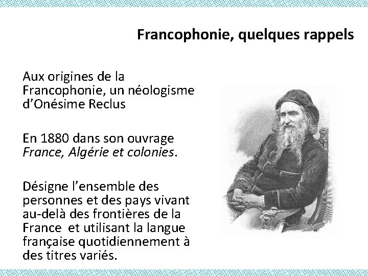 Francophonie, quelques rappels Aux origines de la Francophonie, un néologisme d’Onésime Reclus En 1880