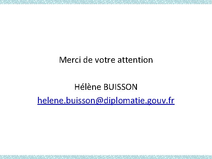 Merci de votre attention Hélène BUISSON helene. buisson@diplomatie. gouv. fr 