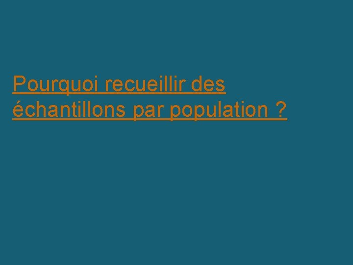 Pourquoi recueillir des échantillons par population ? 